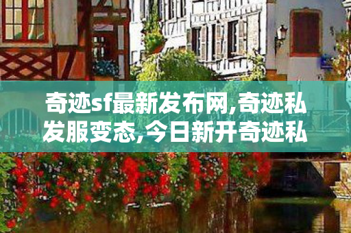 奇迹sf最新发布网,奇迹私发服变态,今日新开奇迹私服网,奇迹私发服变态