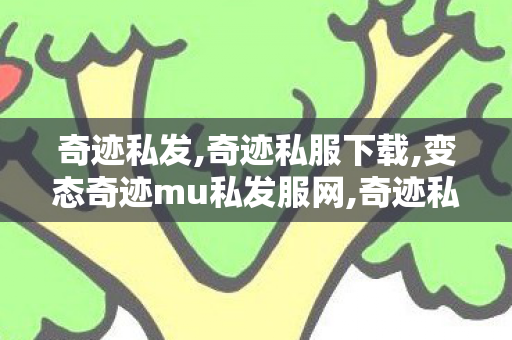 奇迹私发,奇迹私服下载,变态奇迹mu私发服网,奇迹私服下载