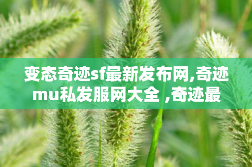 变态奇迹sf最新发布网,奇迹mu私发服网大全 ,奇迹最新发布网,奇迹mu私发服网大全
