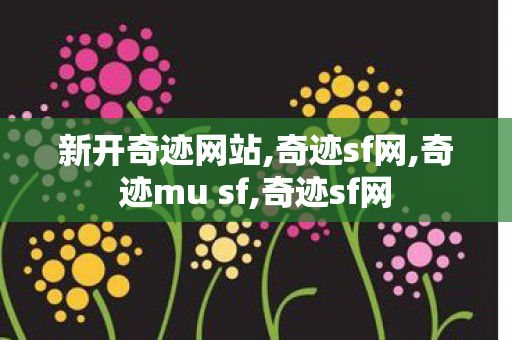 新开奇迹网站,奇迹sf网,奇迹mu sf,奇迹sf网
