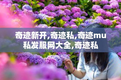 奇迹新开,奇迹私,奇迹mu私发服网大全,奇迹私