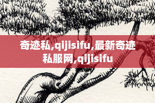 奇迹私,qijisifu,最新奇迹私服网,qijisifu