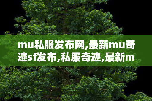 mu私服发布网,最新mu奇迹sf发布,私服奇迹,最新mu奇迹sf发布