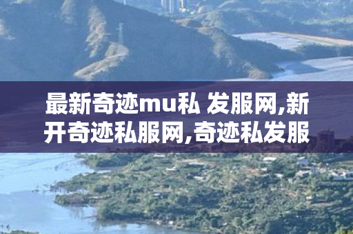 最新奇迹mu私 发服网,新开奇迹私服网,奇迹私发服网,新开奇迹私服网