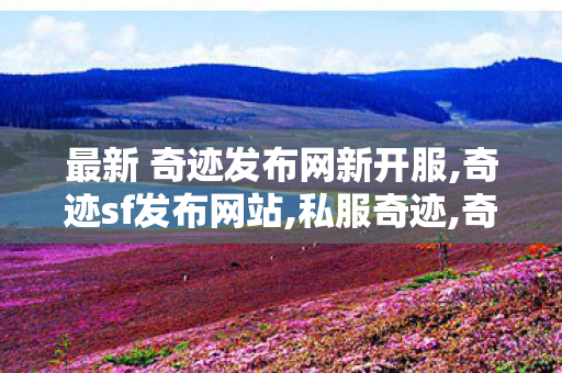 最新 奇迹发布网新开服,奇迹sf发布网站,私服奇迹,奇迹sf发布网站