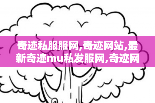 奇迹私服服网,奇迹网站,最新奇迹mu私发服网,奇迹网站