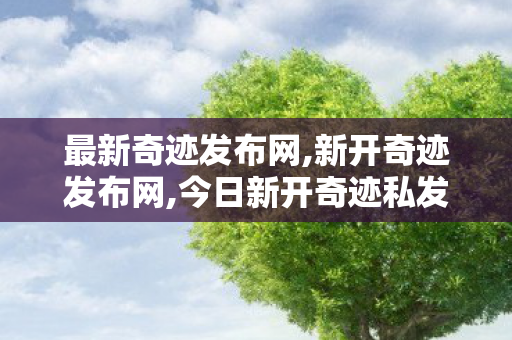 最新奇迹发布网,新开奇迹发布网,今日新开奇迹私发服,新开奇迹发布网
