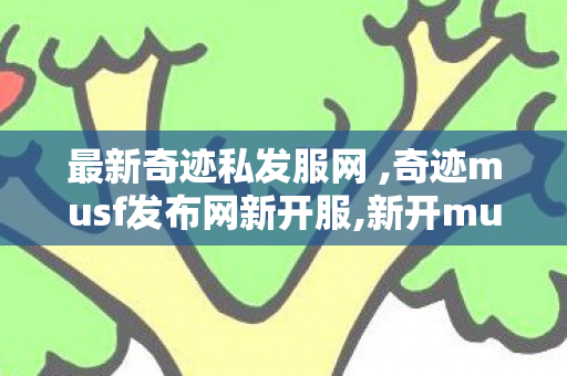 最新奇迹私发服网 ,奇迹musf发布网新开服,新开musf发布网,奇迹musf发布网新开服
