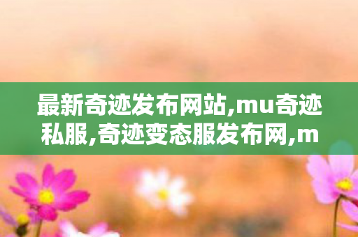 最新奇迹发布网站,mu奇迹私服,奇迹变态服发布网,mu奇迹私服