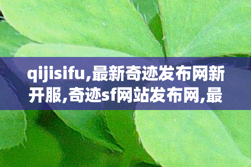 qijisifu,最新奇迹发布网新开服,奇迹sf网站发布网,最新奇迹发布网新开服