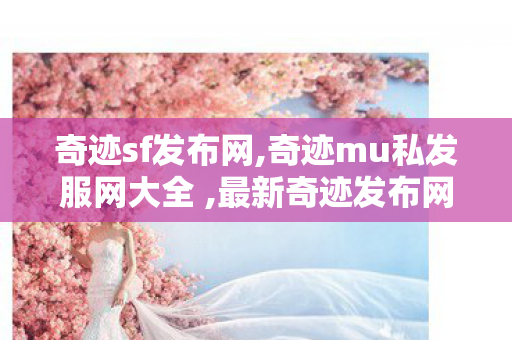 奇迹sf发布网,奇迹mu私发服网大全 ,最新奇迹发布网,奇迹mu私发服网大全