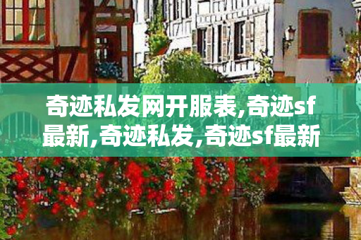 奇迹私发网开服表,奇迹sf最新,奇迹私发,奇迹sf最新