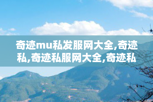 奇迹mu私发服网大全,奇迹私,奇迹私服网大全,奇迹私