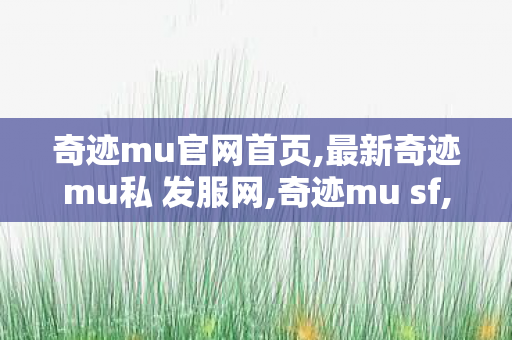 奇迹mu官网首页,最新奇迹mu私 发服网,奇迹mu sf,最新奇迹mu私 发服网