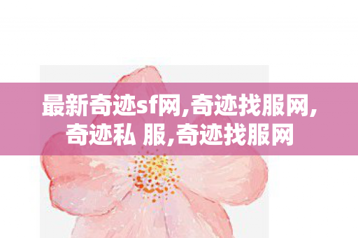 最新奇迹sf网,奇迹找服网,奇迹私 服,奇迹找服网