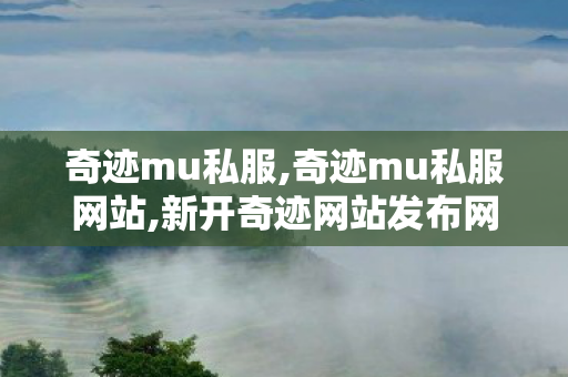 奇迹mu私服,奇迹mu私服网站,新开奇迹网站发布网,奇迹mu私服网站