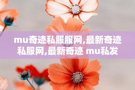 mu奇迹私服服网,最新奇迹私服网,最新奇迹 mu私发服网,最新奇迹私服网