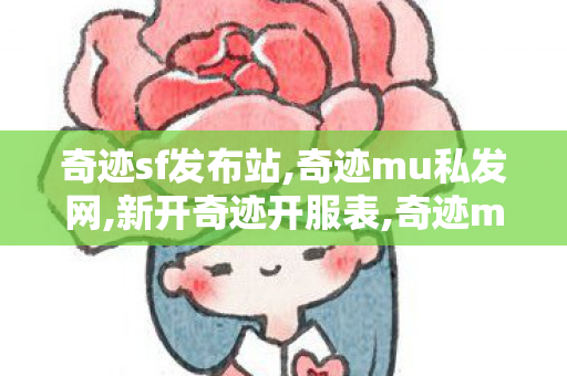 奇迹sf发布站,奇迹mu私发网,新开奇迹开服表,奇迹mu私发网