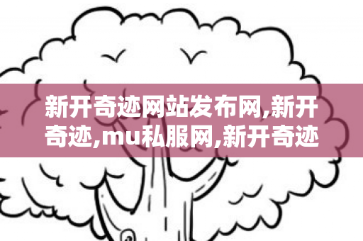 新开奇迹网站发布网,新开奇迹,mu私服网,新开奇迹