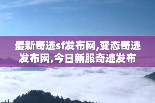 最新奇迹sf发布网,变态奇迹发布网,今日新服奇迹发布网,变态奇迹发布网