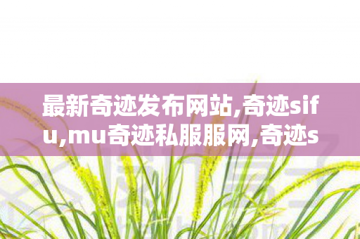 最新奇迹发布网站,奇迹sifu,mu奇迹私服服网,奇迹sifu