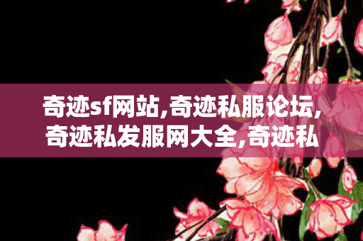 奇迹sf网站,奇迹私服论坛,奇迹私发服网大全,奇迹私服论坛