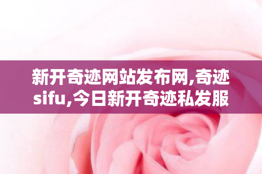 新开奇迹网站发布网,奇迹sifu,今日新开奇迹私发服网,奇迹sifu