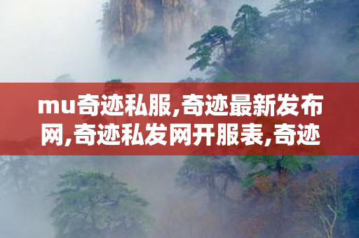 mu奇迹私服,奇迹最新发布网,奇迹私发网开服表,奇迹最新发布网