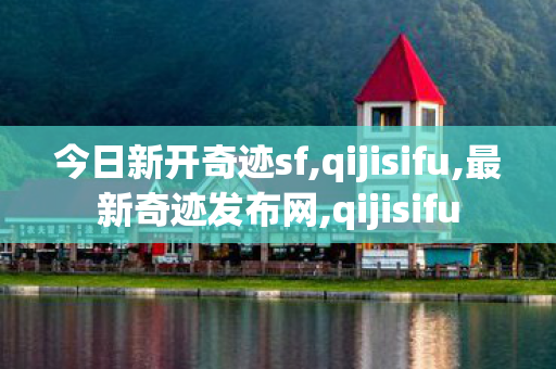 今日新开奇迹sf,qijisifu,最新奇迹发布网,qijisifu