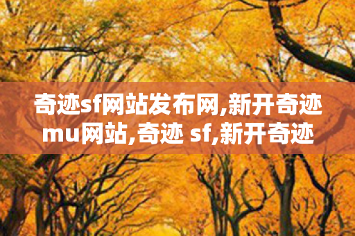 奇迹sf网站发布网,新开奇迹mu网站,奇迹 sf,新开奇迹mu网站