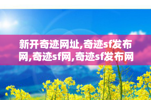 新开奇迹网址,奇迹sf发布网,奇迹sf网,奇迹sf发布网