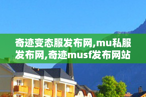 奇迹变态服发布网,mu私服发布网,奇迹musf发布网站,mu私服发布网