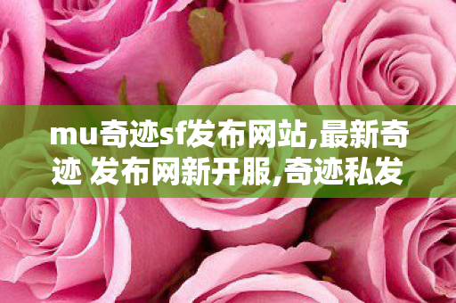 mu奇迹sf发布网站,最新奇迹 发布网新开服,奇迹私发网,最新奇迹 发布网新开服