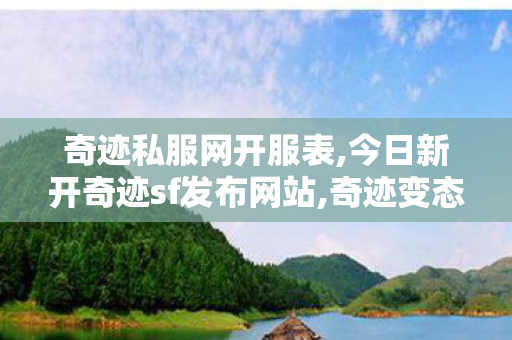 奇迹私服网开服表,今日新开奇迹sf发布网站,奇迹变态服发布网,今日新开奇迹sf发布网站