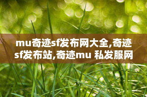 mu奇迹sf发布网大全,奇迹sf发布站,奇迹mu 私发服网大全,奇迹sf发布站