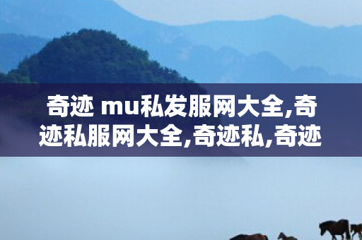 奇迹 mu私发服网大全,奇迹私服网大全,奇迹私,奇迹私服网大全