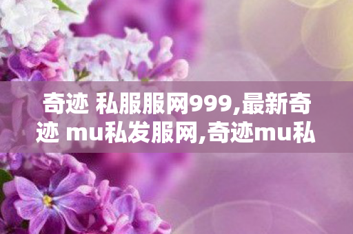 奇迹 私服服网999,最新奇迹 mu私发服网,奇迹mu私发服网大全,最新奇迹 mu私发服网