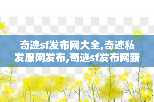 奇迹sf发布网大全,奇迹私发服网发布,奇迹sf发布网新开服,奇迹私发服网发布