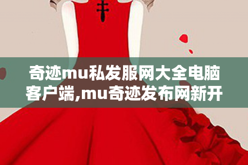 奇迹mu私发服网大全电脑客户端,mu奇迹发布网新开服,今日新开奇迹sf发布网站,mu奇迹发布网新开服