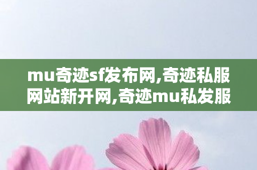 mu奇迹sf发布网,奇迹私服网站新开网,奇迹mu私发服网大全电脑客户端,奇迹私服网站新开网