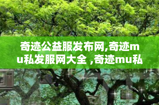 奇迹公益服发布网,奇迹mu私发服网大全 ,奇迹mu私发网,奇迹mu私发服网大全