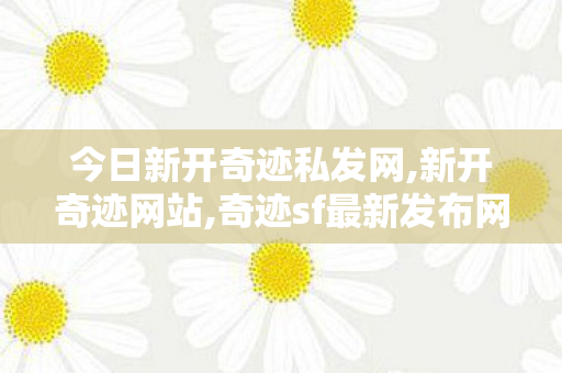 今日新开奇迹私发网,新开奇迹网站,奇迹sf最新发布网,新开奇迹网站