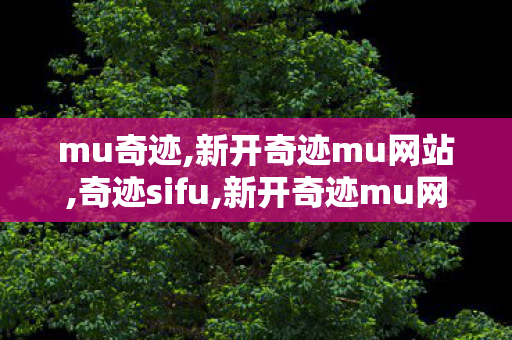 mu奇迹,新开奇迹mu网站,奇迹sifu,新开奇迹mu网站