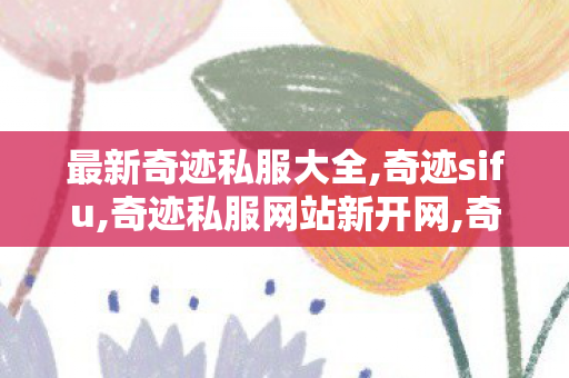 最新奇迹私服大全,奇迹sifu,奇迹私服网站新开网,奇迹sifu