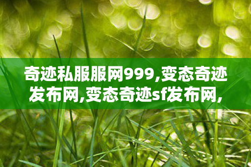 奇迹私服服网999,变态奇迹发布网,变态奇迹sf发布网,变态奇迹发布网
