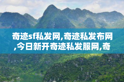 奇迹sf私发网,奇迹私发布网,今日新开奇迹私发服网,奇迹私发布网