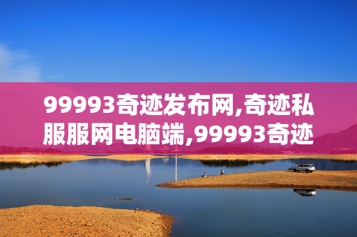 99993奇迹发布网,奇迹私服服网电脑端,99993奇迹发布网,奇迹私服服网电脑端