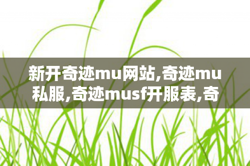 新开奇迹mu网站,奇迹mu私服,奇迹musf开服表,奇迹mu私服