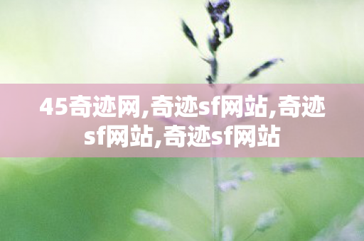 45奇迹网,奇迹sf网站,奇迹sf网站,奇迹sf网站