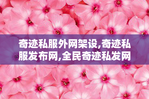 奇迹私服外网架设,奇迹私服发布网,全民奇迹私发网,奇迹私服发布网